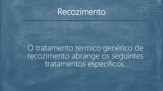 Recozimento
O tratamento térmico genérico de
recozimento abrange os seguintes
tratamentos específicos:
 