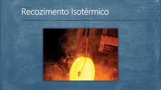 Recozimento Isotérmico
 