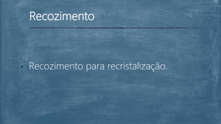 Recozimento
• Recozimento para recristalização.
 