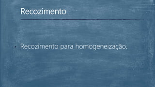 Recozimento
• Recozimento para homogeneização.
 