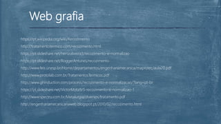 Web grafia
https://pt.wikipedia.org/wiki/Recozimento
http://tratamentotermico.com/recozimento.html
https://pt.slideshare.net/hertzoliveira3/recozimento-e-normalizao
https://pt.slideshare.net/RoggerAntunes/recozimento
http://www.feis.unesp.br/Home/departamentos/engenhariamecanica/maprotec/aula20.pdf
http://www.protolab.com.br/TratamentosTermicos.pdf
http://www.ghinduction.com/process/recozimento-e-normalizacao/?lang=pt-br
https://pt.slideshare.net/VictorMota9/5-recozimento-e-normalizao-1
http://www.spectru.com.br/Metalurgia/diversos/tratamento.pdf
http://engenhariamecanicanaweb.blogspot.pt/2010/02/recozimento.html
 