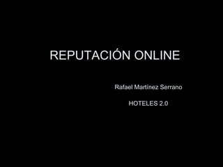 REPUTACIÓN ONLINE

        Rafael Martínez Serrano

            HOTELES 2.0
 