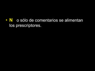 • N o sólo de comentarios se alimentan
 los prescriptores.
 