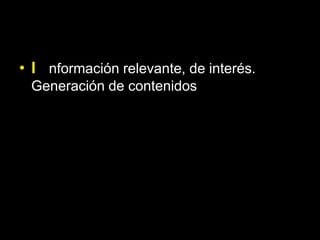 • I nformación relevante, de interés.
 Generación de contenidos
 