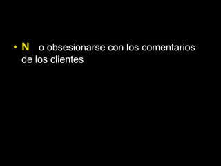 • N o obsesionarse con los comentarios
 de los clientes
 