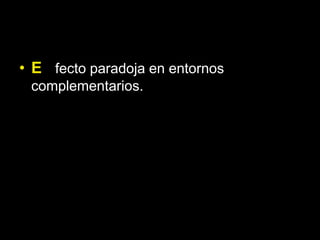 • E fecto paradoja en entornos
 complementarios.
 