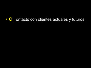 • C ontacto con clientes actuales y futuros.
 