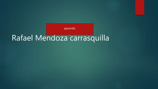 Rafael Mendoza carrasquilla
aprendiz
 