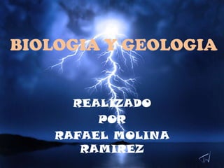 BIOLOGIA Y GEOLOGIA


      REALIZADO
         POR
    RAFAEL MOLINA
       RAMIREZ
 
