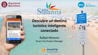 Descubre un destino
turístico inteligente
conectado
Rafael Moreno
Smart City Project Manager
 