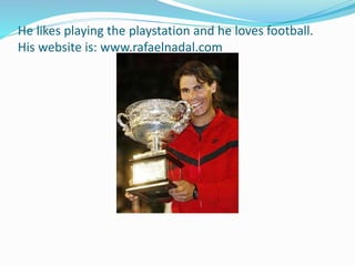 He likes playing the playstation and he loves football.
His website is: www.rafaelnadal.com
 