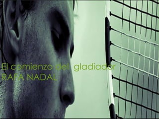 Nadal, desde sus comienzos…
El comienzo del gladiador
RAFA NADAL
 