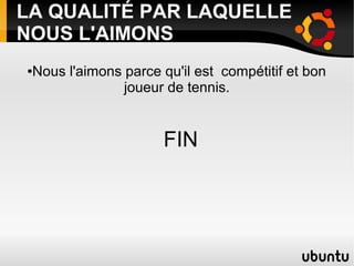 LA QUALITÉ PAR LAQUELLE
NOUS L'AIMONS
●Nous l'aimons parce qu'il est compétitif et bon
               joueur de tennis.


                     FIN
 