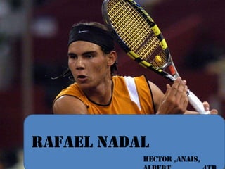 Rafael Nadal
           Hector ,Anais,
 