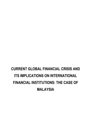 CURRENT GLOBAL FINANCIAL CRISIS AND
 ITS IMPLICATIONS ON INTERNATIONAL
FINANCIAL INSTITUTIONS: THE CASE OF
             MALAYSIA
 