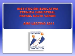 INSTITUCIÓN EDUCATIVA  TÉCNICA INDUSTRIAL RAFAEL NAVIA VARÓN AÑO LECTIVO 2011 
