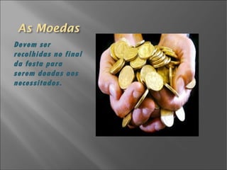 Devem ser recolhidas no final da festa para serem doadas aos necessitados. 