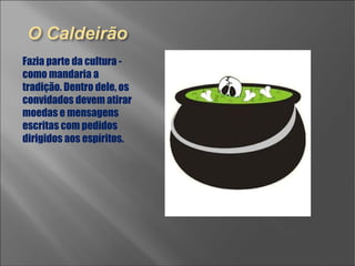 Fazia parte da cultura - como mandaria a tradição. Dentro dele, os convidados devem atirar moedas e mensagens escritas com pedidos dirigidos aos espíritos.  