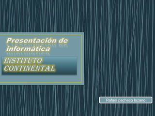 Presentación deinformática Instituto continental Rafael pacheco lozano 