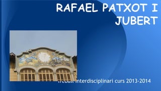 RAFAEL PATXOT I
JUBERT
Treball Interdisciplinari curs 2013-2014
 