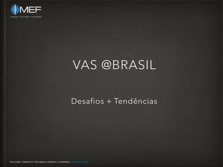 VAS @BRASIL
Desafios + Tendências
 