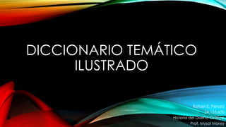 DICCIONARIO TEMÁTICO
ILUSTRADO
Rafael E. Peraza
24.155.600
Historia del Diseño Gráfico
Prof. Mysol Morey
 
