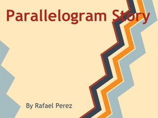 Parallelogram Story




  By Rafael Perez
 