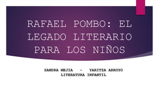 RAFAEL POMBO: EL
LEGADO LITERARIO
PARA LOS NIÑOS
SANDRA MEJIA - YARITZA ARROYO
LITERATURA INFANTIL
 