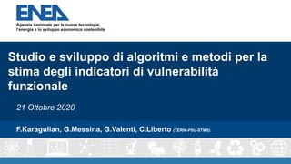 F.Karagulian, G.Messina, G.Valenti, C.Liberto (TERIN-PSU-STMS)
Studio e sviluppo di algoritmi e metodi per la
stima degli indicatori di vulnerabilità
funzionale
21 Ottobre 2020
 