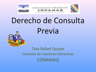 Derecho de Consulta
Previa
Tata Rafael Quispe
Comisión de Industrias Extractivas
CONAMAQ
 
