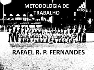 RAFAEL R. P. FERNANDES
METODOLOGIA DE
TRABALHO
 