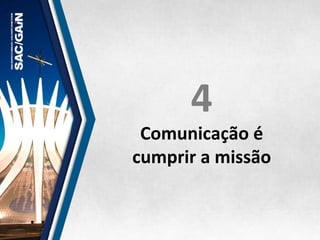 4	
  
Comunicação	
  é	
  
cumprir	
  a	
  missão	
  
 