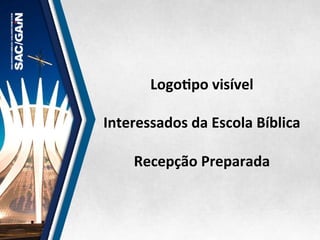  
LogoMpo	
  visível	
  
Interessados	
  da	
  Escola	
  Bíblica	
  
	
  
Recepção	
  Preparada	
  
 