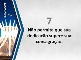 7	
  
Não	
  permita	
  que	
  sua	
  
dedicação	
  supere	
  sua	
  
consagração.	
  
 