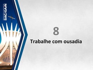 8	
  
Trabalhe	
  com	
  ousadia	
  
 