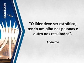 "O	
  líder	
  deve	
  ser	
  estrábico,	
  
tendo	
  um	
  olho	
  nas	
  pessoas	
  e	
  
outro	
  nos	
  resultados".	
  
	
  
Anônimo	
  
 