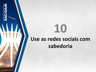 10	
  
Use	
  as	
  redes	
  sociais	
  com	
  
sabedoria	
  
 