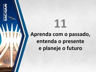 11	
  
Aprenda	
  com	
  o	
  passado,	
  
entenda	
  o	
  presente	
  	
  
e	
  planeje	
  o	
  futuro	
  
 