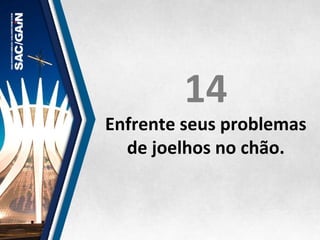 14	
  
Enfrente	
  seus	
  problemas	
  
de	
  joelhos	
  no	
  chão.	
  
 