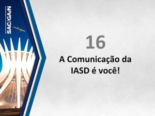 16	
  
A	
  Comunicação	
  da	
  	
  
IASD	
  é	
  você!	
  
 