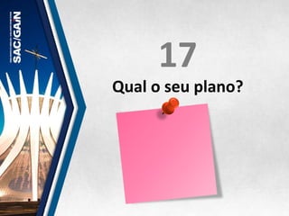 17	
  
Qual	
  o	
  seu	
  plano?	
  
 