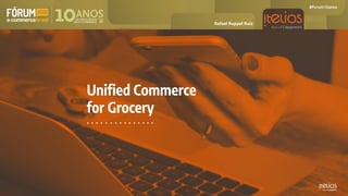 Unified Commerce
for Grocery
Rafael Ruppel Ruiz
 