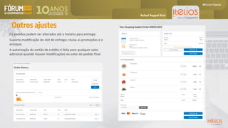 Outros ajustes
Os pedidos podem ser alterados até o horário para entrega;
Suporta modificação do slot de entrega; revisa as promoções e o
estoque;
A autorização do cartão de crédito é feita para qualquer valor
adicional quando houver modificações no valor do pedido final.
Rafael Ruppel Ruiz
 