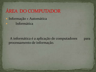  Informação + Automática


Informática

A informática é a aplicação de computadores
processamento de informação.

para

 