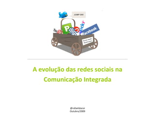 A evolução das redes sociais na Comunicação Integrada @rafaelsbarai Outubro/2009 