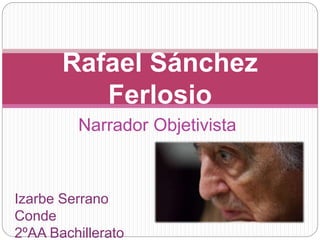 Narrador Objetivista
Rafael Sánchez
Ferlosio
Izarbe Serrano
Conde
2ºAA Bachillerato
 
