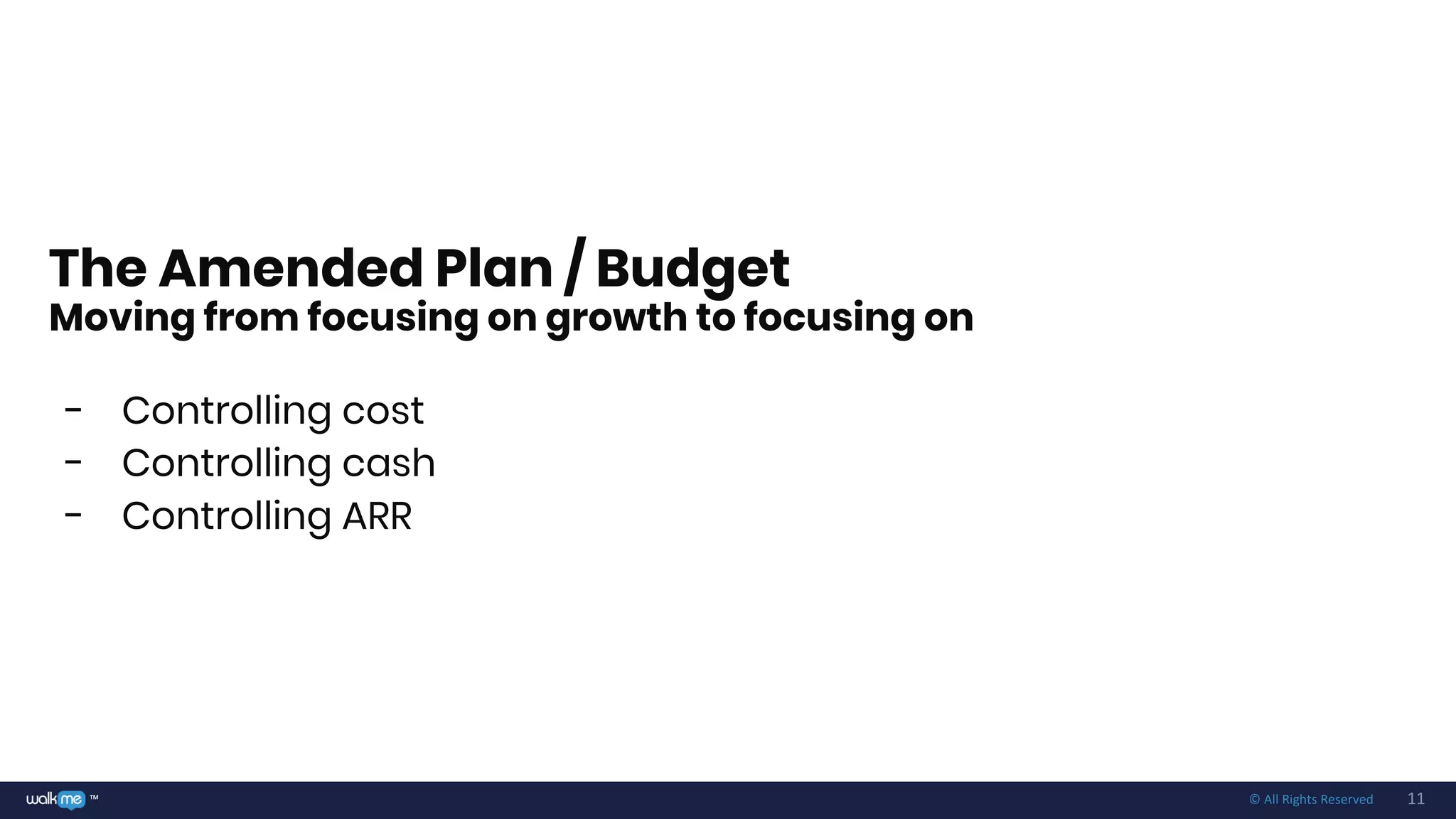 11™ © All Rights Reserved
The Amended Plan / Budget
Moving from focusing on growth to focusing on
- Controlling cost
- Controlling cash
- Controlling ARR
 