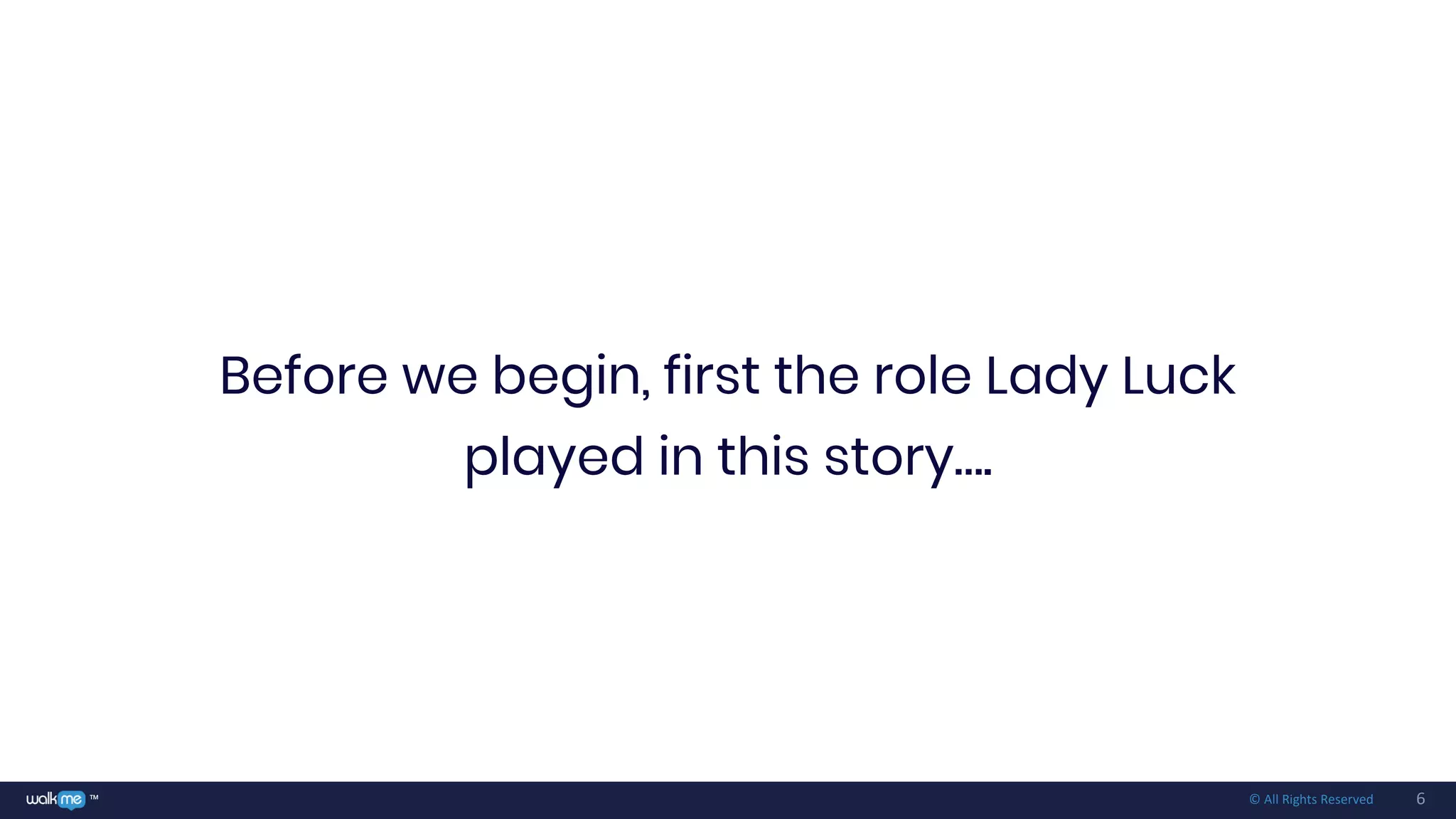 6™ © All Rights Reserved
Before we begin, first the role Lady Luck
played in this story….
 