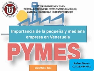 UNIVERSIDAD FERMIN TORO
ESCUELA DE INGENIERIA EN TELECOMUNICACIONES
CÁTEDRA: DESARROLLO DE EMPRENDEDORES

Importancia de la pequeña y mediana
empresa en Venezuela

 