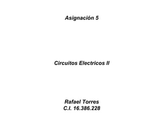 Asignación 5 Circuitos Electricos II Rafael Torres C.I. 16.386.228 